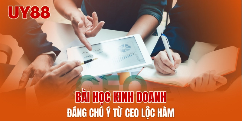 Bài học kinh doanh đáng chú ý từ CEO Lộc Hàm