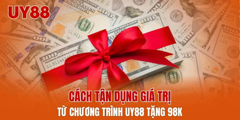 Cách tận dụng giá trị từ chương trình UY88 tặng 98k