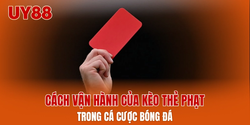 Cách vận hành của kèo thẻ phạt trong cá cược bóng đá