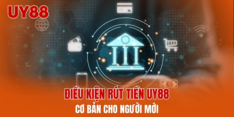 Điều kiện rút tiền UY88 cơ bản cho người mới