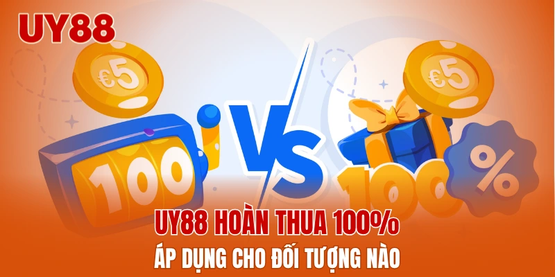 UY88 hoàn thua 100% áp dụng cho đối tượng nào